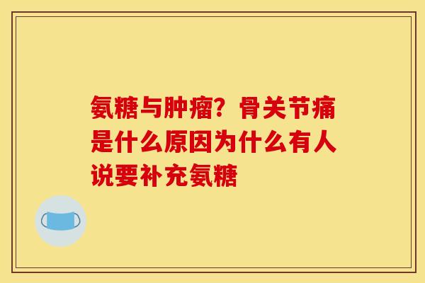 氨糖与?骨关节痛是什么原因为什么有人说要补充氨糖 氨糖与?骨关节痛是什么原因为什么有人说要补充氨糖