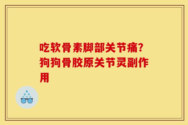 吃软骨素脚部关节痛?狗狗骨胶原关节灵副作用 吃软骨素脚部关节痛?狗狗骨胶原关节灵副作用
