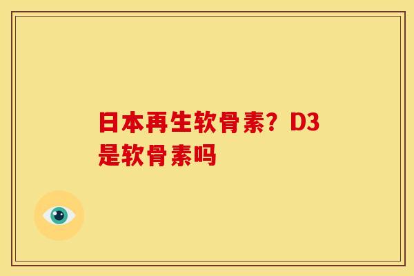 日本再生软骨素？D3是软骨素吗