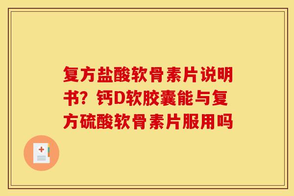 复方盐酸软骨素片说明书？钙D软胶囊能与复方硫酸软骨素片服用吗