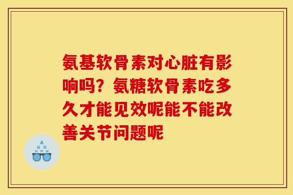 氨基软骨素对有影响吗?氨糖软骨素吃多久才能见效呢能不能改善关节问题呢 氨基软骨素对有影响吗?氨糖软骨素吃多久才能见效呢能不能改善关节问题呢