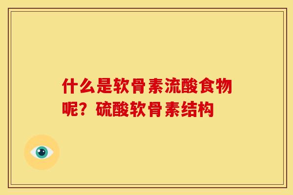 什么是软骨素流酸食物呢?硫酸软骨素结构 什么是软骨素流酸食物呢?硫酸软骨素结构