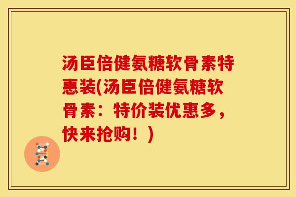 汤臣倍健氨糖软骨素特惠装(汤臣倍健氨糖软骨素:特价装优惠多,快来抢购!) 汤臣倍健氨糖软骨素特惠装(汤臣倍健氨糖软骨素:特价装优惠多,快来抢购!)