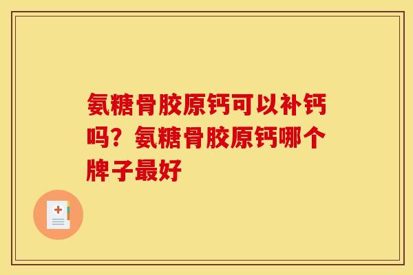 氨糖骨胶原钙可以补钙吗?氨糖骨胶原钙哪个牌子好 氨糖骨胶原钙可以补钙吗?氨糖骨胶原钙哪个牌子好