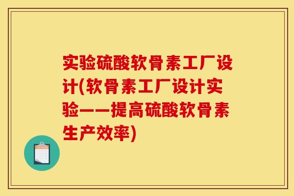 实验硫酸软骨素工厂设计(软骨素工厂设计实验——提高硫酸软骨素生产效率)