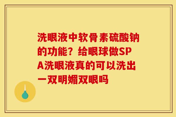 洗眼液中软骨素硫酸钠的功能？给眼球做SPA洗眼液真的可以洗出一双明媚双眼吗
