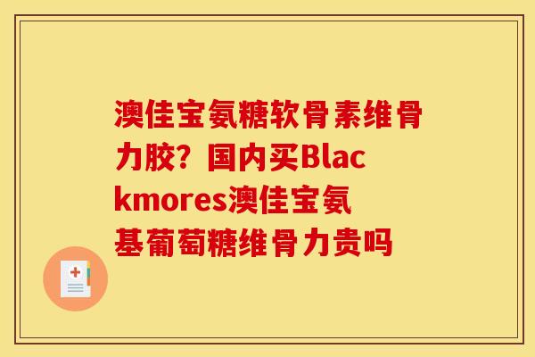 澳佳宝氨糖软骨素维骨力胶?国内买Blackmores澳佳宝氨基葡萄糖维骨力贵吗 澳佳宝氨糖软骨素维骨力胶?国内买Blackmores澳佳宝氨基葡萄糖维骨力贵吗