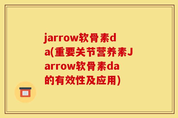 jarrow软骨素da(重要关节营养素Jarrow软骨素da的有效性及应用) jarrow软骨素da(重要关节营养素Jarrow软骨素da的有效性及应用)