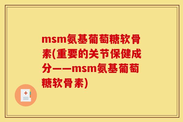 msm氨基葡萄糖软骨素(重要的关节保健成分——msm氨基葡萄糖软骨素)