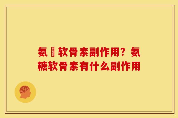 氨籵软骨素副作用?氨糖软骨素有什么副作用 氨籵软骨素副作用?氨糖软骨素有什么副作用