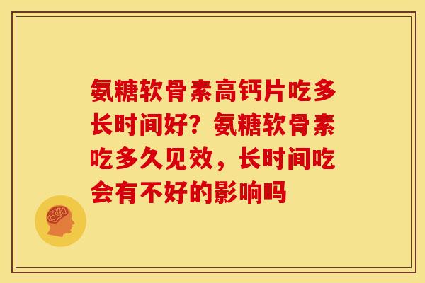 氨糖软骨素高钙片吃多长时间好?氨糖软骨素吃多久见效,长时间吃会有不好的影响吗 氨糖软骨素高钙片吃多长时间好?氨糖软骨素吃多久见效,长时间吃会有不好的影响吗