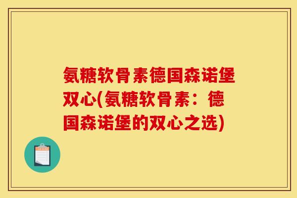 氨糖软骨素德国森诺堡双心(氨糖软骨素:德国森诺堡的双心之选) 氨糖软骨素德国森诺堡双心(氨糖软骨素:德国森诺堡的双心之选)