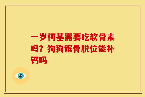 一岁柯基需要吃软骨素吗?狗狗髌骨脱位能补钙吗 一岁柯基需要吃软骨素吗?狗狗髌骨脱位能补钙吗
