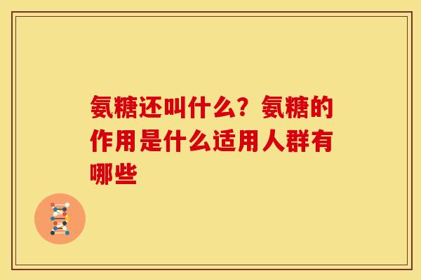 氨糖还叫什么？氨糖的作用是什么适用人群有哪些