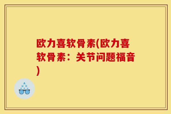 欧力喜软骨素(欧力喜软骨素:关节问题福音) 欧力喜软骨素(欧力喜软骨素:关节问题福音)
