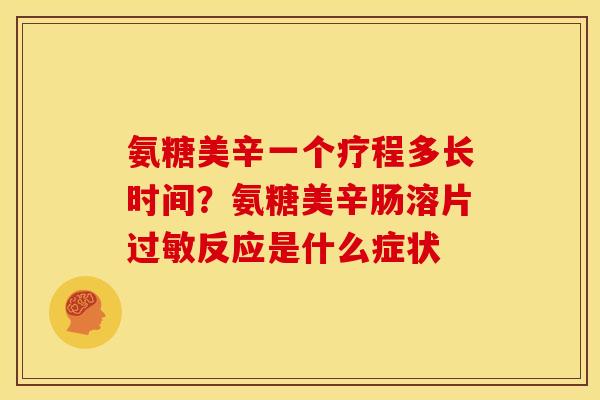 氨糖美辛一个疗程多长时间？氨糖美辛肠溶片反应是什么症状