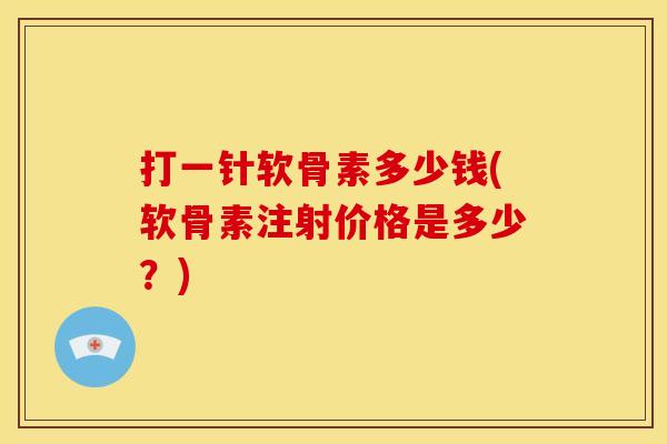 打一针软骨素多少钱(软骨素注射价格是多少?) 打一针软骨素多少钱(软骨素注射价格是多少?)