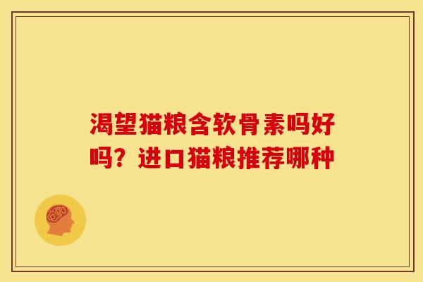 渴望猫粮含软骨素吗好吗？进口猫粮推荐哪种