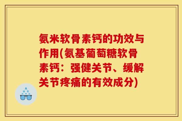 氨米软骨素钙的功效与作用(氨基葡萄糖软骨素钙：强健关节、缓解关节的有效成分)