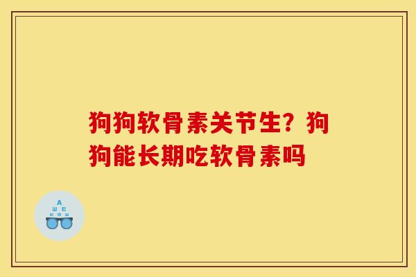 狗狗软骨素关节生?狗狗能长期吃软骨素吗 狗狗软骨素关节生?狗狗能长期吃软骨素吗