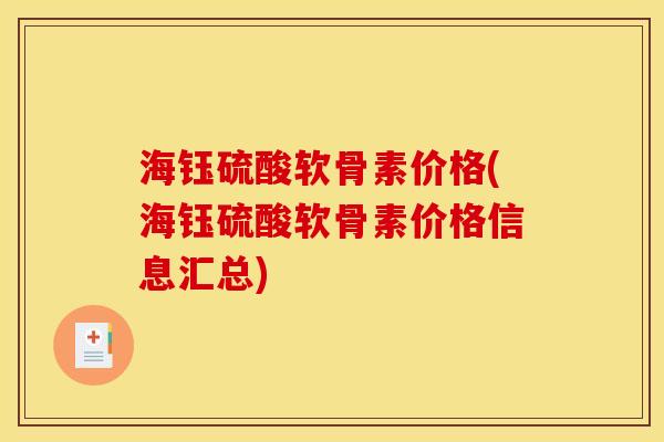 海钰硫酸软骨素价格(海钰硫酸软骨素价格信息汇总) 海钰硫酸软骨素价格(海钰硫酸软骨素价格信息汇总)