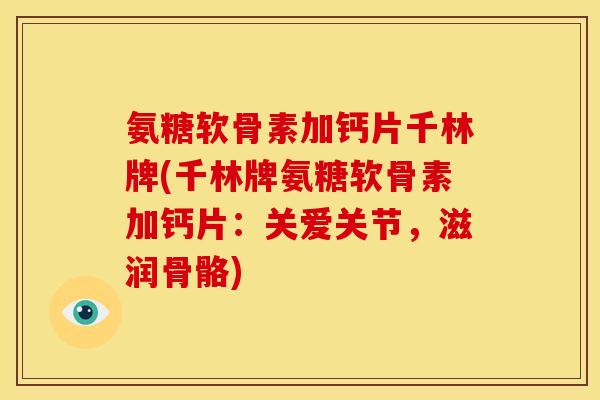 氨糖软骨素加钙片千林牌(千林牌氨糖软骨素加钙片:关爱关节,滋润骨骼) 氨糖软骨素加钙片千林牌(千林牌氨糖软骨素加钙片:关爱关节,滋润骨骼)