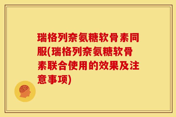 瑞格列奈氨糖软骨素同服(瑞格列奈氨糖软骨素联合使用的效果及注意事项) 瑞格列奈氨糖软骨素同服(瑞格列奈氨糖软骨素联合使用的效果及注意事项)