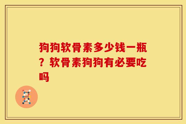 狗狗软骨素多少钱一瓶？软骨素狗狗有必要吃吗
