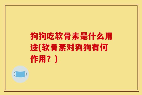 狗狗吃软骨素是什么用途(软骨素对狗狗有何作用？)