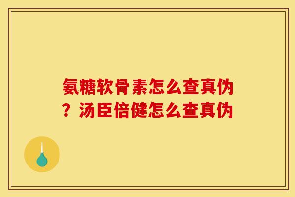 氨糖软骨素怎么查真伪？汤臣倍健怎么查真伪