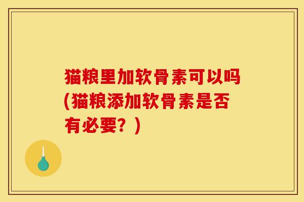 猫粮里加软骨素可以吗(猫粮添加软骨素是否有必要?) 猫粮里加软骨素可以吗(猫粮添加软骨素是否有必要?)
