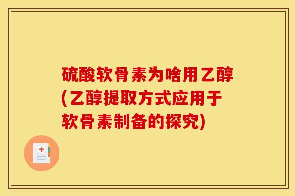 硫酸软骨素为啥用乙醇(乙醇提取方式应用于软骨素制备的探究) 硫酸软骨素为啥用乙醇(乙醇提取方式应用于软骨素制备的探究)
