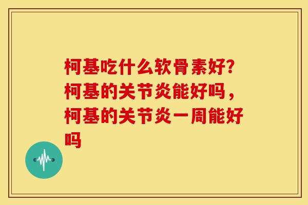 柯基吃什么软骨素好？柯基的能好吗，柯基的一周能好吗