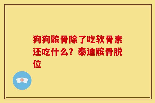 狗狗髌骨除了吃软骨素还吃什么?泰迪髌骨脱位 狗狗髌骨除了吃软骨素还吃什么?泰迪髌骨脱位