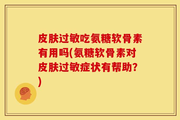 吃氨糖软骨素有用吗(氨糖软骨素对症状有帮助？)