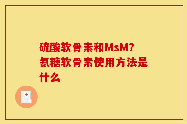 硫酸软骨素和MsM？氨糖软骨素使用方法是什么
