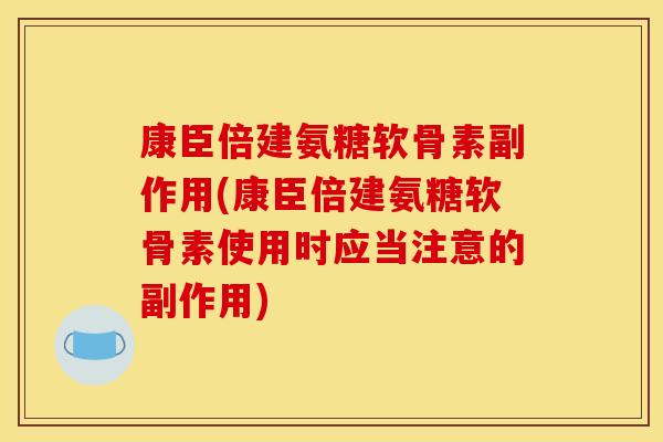 康臣倍建氨糖软骨素副作用(康臣倍建氨糖软骨素使用时应当注意的副作用)