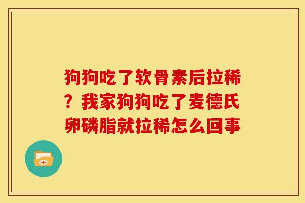 狗狗吃了软骨素后拉稀?我家狗狗吃了麦德氏卵磷脂就拉稀怎么回事 狗狗吃了软骨素后拉稀?我家狗狗吃了麦德氏卵磷脂就拉稀怎么回事