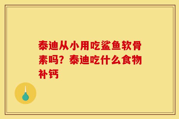 泰迪从小用吃鲨鱼软骨素吗？泰迪吃什么食物补钙
