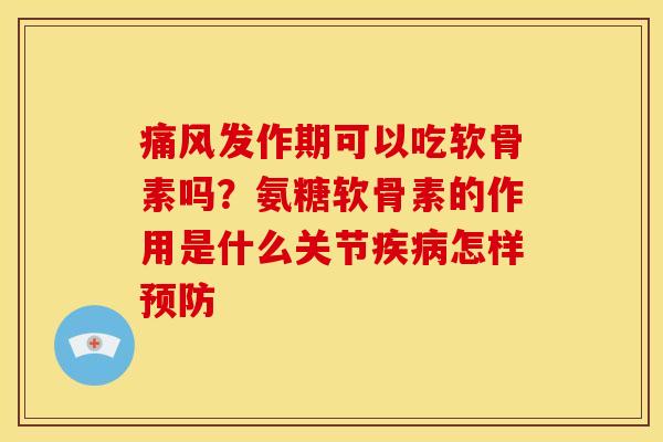 发作期可以吃软骨素吗?氨糖软骨素的作用是什么关节怎样 发作期可以吃软骨素吗?氨糖软骨素的作用是什么关节怎样