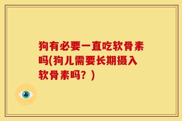 狗有必要一直吃软骨素吗(狗儿需要长期摄入软骨素吗?) 狗有必要一直吃软骨素吗(狗儿需要长期摄入软骨素吗?)