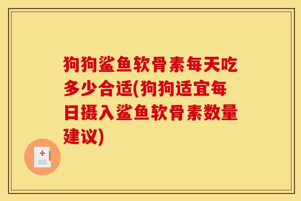 狗狗鲨鱼软骨素每天吃多少合适(狗狗适宜每日摄入鲨鱼软骨素数量建议) 狗狗鲨鱼软骨素每天吃多少合适(狗狗适宜每日摄入鲨鱼软骨素数量建议)