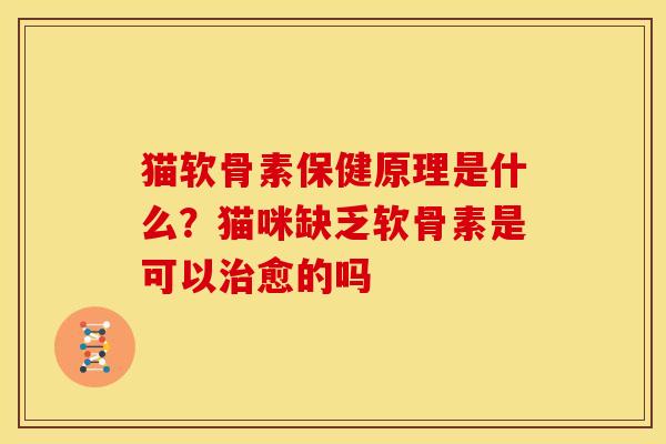 猫软骨素保健原理是什么?猫咪缺乏软骨素是可以愈的吗 猫软骨素保健原理是什么?猫咪缺乏软骨素是可以愈的吗