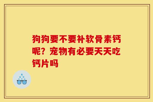 狗狗要不要补软骨素钙呢?宠物有必要天天吃钙片吗 狗狗要不要补软骨素钙呢?宠物有必要天天吃钙片吗