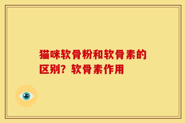 猫咪软骨粉和软骨素的区别?软骨素作用 猫咪软骨粉和软骨素的区别?软骨素作用