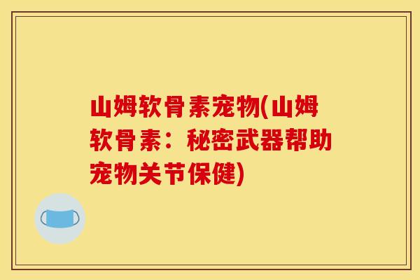 山姆软骨素宠物(山姆软骨素：秘密武器帮助宠物关节保健)