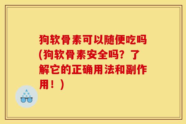 狗软骨素可以随便吃吗(狗软骨素安全吗？了解它的正确用法和副作用！)