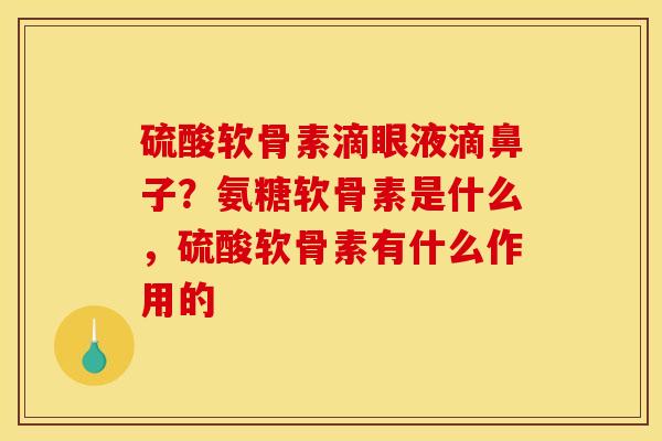 硫酸软骨素滴眼液滴鼻子？氨糖软骨素是什么，硫酸软骨素有什么作用的