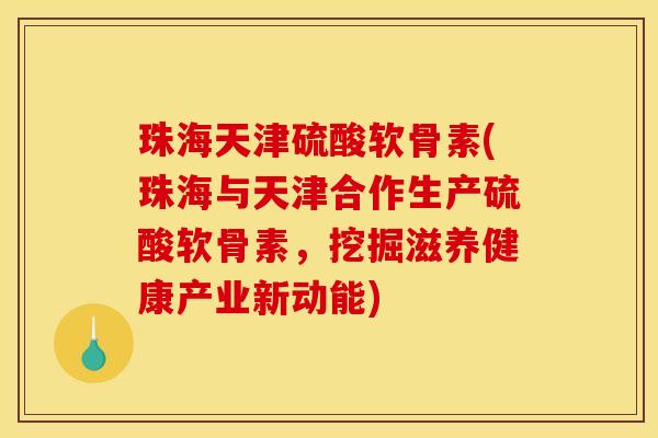 珠海天津硫酸软骨素(珠海与天津合作生产硫酸软骨素,挖掘滋养健康产业新动能) 珠海天津硫酸软骨素(珠海与天津合作生产硫酸软骨素,挖掘滋养健康产业新动能)
