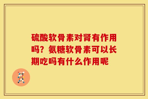 硫酸软骨素对有作用吗?氨糖软骨素可以长期吃吗有什么作用呢 硫酸软骨素对有作用吗?氨糖软骨素可以长期吃吗有什么作用呢